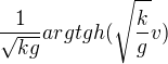 $\frac{1}{\sqrt{kg}}argtgh(\sqrt{\frac{k}{g}}v)$