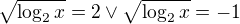 $\sqrt{\log_{2}x}=2\vee \sqrt{\log_{2}x}=-1$