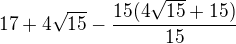 $17+4\sqrt{15}-\frac{15(4\sqrt{15}+15)}{15}$