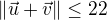 $\|\vec{u}+\vec{v}\|\leq22$