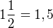 $1\frac12=1,5$