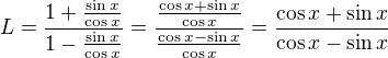 $L=\frac{1+\frac{\sin x}{\cos x}}{1-\frac{\sin x}{\cos x}}=\frac{\frac{\cos x+\sin x}{\cos x}}{\frac{\cos x-\sin x}{\cos x}}=\frac{\cos x+\sin x}{\cos x-\sin x}$