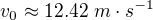 $v_{0}\approx 12.42\;m\cdot s^{-1}$