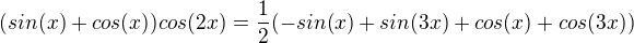 $(sin(x) +cos(x))cos(2x)=\frac{1}{2}(-sin(x)+sin(3x)+cos(x)+cos(3x))$