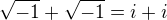 $\sqrt{-1} + \sqrt{-1} = i + i$