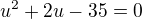 $u^{2}+2u-35=0$