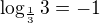 $\log_{\frac13}3=-1$