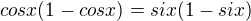 $cosx(1-cosx)=six(1-six)$
