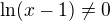 $\ln (x-1) \not = 0 $