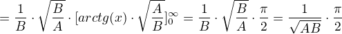$=\frac{1}{B}\cdot \sqrt{\frac{B}{A}}\cdot [arctg(x)\cdot \sqrt{\frac{A}{B}}]^{\infty }_{0}=\frac{1}{B}\cdot \sqrt{\frac{B}{A}}\cdot \frac{\pi }{2}=\frac{1}{\sqrt{AB}}\cdot\frac{\pi }{2} $