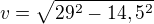 $v=\sqrt{29^{2}-14,5^{2}}$