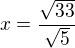 $x=\frac{\sqrt{33}}{\sqrt{5}}$