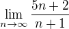 $\lim_{n\to\infty }\frac{5n+2}{n+1}$