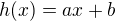 $h(x) = ax + b$