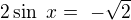 $2 \sin� x =� - \sqrt{2}$