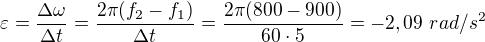 $\varepsilon=\frac{\Delta\omega}{\Delta t}=\frac{2\pi(f_2-f_1)}{\Delta t}=\frac{2\pi(800-900)}{60\cdot5}=-2,09\ rad/s^2$