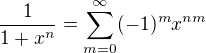 $\frac{1}{1+x^n}=\sum_{m=0}^{\infty}(-1)^mx^{nm}$