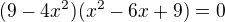 $(9 - 4x^2)(x^2-6x+9) = 0$
