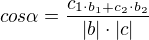 $cos\alpha =\frac{c_{1\cdot b_{1}+c_{2}\cdot b_{2}}}{|b|\cdot |c|}$