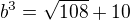 $b^3=\sqrt{108}+10$