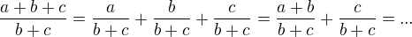 $\frac{a+b+c}{b+c}=\frac{a}{b+c}+\frac{b}{b+c}+\frac{c}{b+c}=\frac{a+b}{b+c}+\frac{c}{b+c}=...$