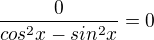 $\frac{0}{{cos^2x-sin^2x}}=0$