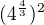 $(4^{\frac{4}{3}})^{2}$