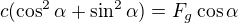 $c(\cos^2\alpha+\sin^2\alpha)=F_g\cos\alpha$