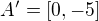 $A'=[0,-5]$