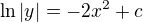 $\ln |y|=-2x^2+c$