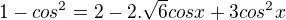 $1 - cos^{2}= 2-2.\sqrt{6}cosx +3 cos^{2}x$