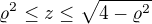 $\varrho ^{2}\le z\le \sqrt{4-\varrho ^{2}}$