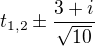 $t_{1,2}\pm \frac{3+i}{\sqrt{10}}$