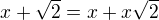 $x+\sqrt 2 = x+x\sqrt 2$