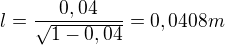 $l=\frac{0,04}{\sqrt{1-0,04}}=0,0408m$