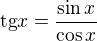 $\mathrm{tg} x = \frac{\sin x}{\cos x}$