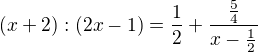 $(x+2):(2x-1)=\frac{1}{2}+\frac{\frac{5}{4}}{x-\frac{1}{2}}$