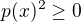 $p(x)^2\ge 0$