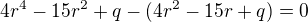 $4r^{4}-15r^2+q - (4r^{2 }-15r+q)=0$