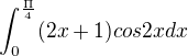 $\int_{0}^{\frac{\Pi }{4}} (2x+1)cos2xdx$