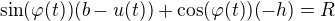 $\sin (\varphi(t))(b-u(t)) + \cos (\varphi (t))(-h)=R$