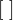 $\left[\;\right]$