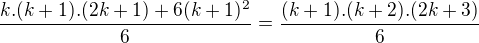 $\frac{k.(k+1).(2k+1)+6(k+1)^{2}}{6} = \frac{(k+1).(k+2).(2k+3)}{6}$
