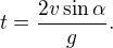 $t = \frac{2 v \sin \alpha}{g}.$
