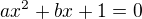 $ax^2+bx+1=0$