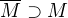 $\overline{M} \supset M$