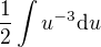 $\frac{1}{2}\int u^{-3}\d u$