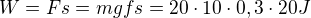 $W=Fs=mgfs=20\cdot 10\cdot 0,3\cdot 20J$
