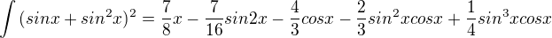 $\int{(sinx+sin^2x)^2}={\frac{7}{8}x-\frac{7}{16}sin2x-\frac{4}{3}cosx-\frac{2}{3}sin^2xcosx+\frac{1}{4}sin^3xcosx}$