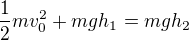 $\frac12mv_0^2+mgh_1=mgh_2$